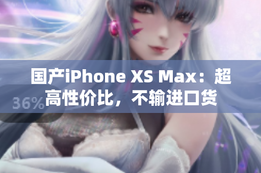 国产iPhone XS Max：超高性价比，不输进口货