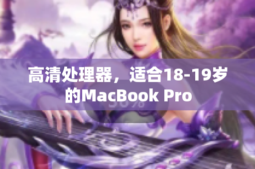 高清处理器，适合18-19岁的MacBook Pro