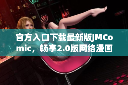 官方入口下载最新版JMComic，畅享2.0版网络漫画