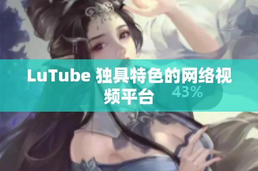 LuTube 独具特色的网络视频平台