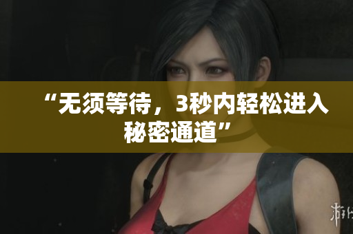 “无须等待，3秒内轻松进入秘密通道”