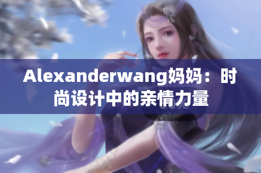 Alexanderwang妈妈：时尚设计中的亲情力量