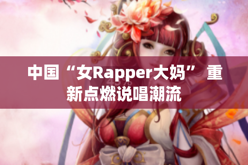 中国“女Rapper大妈” 重新点燃说唱潮流