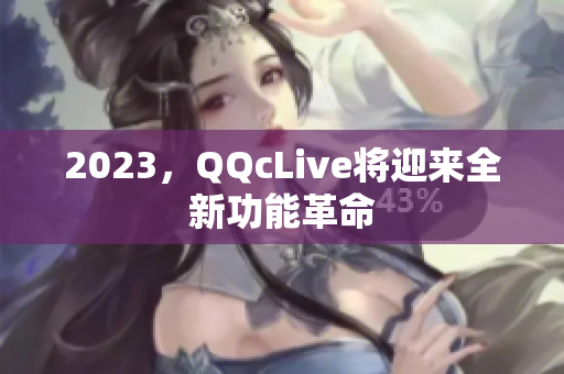 2023，QQcLive将迎来全新功能革命