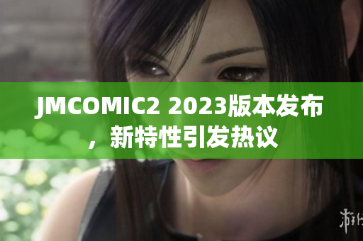 JMCOMIC2 2023版本发布，新特性引发热议