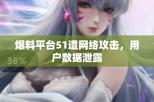 爆料平台51遭网络攻击，用户数据泄露
