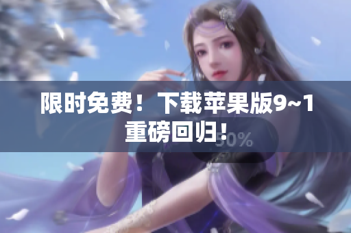 限时免费！下载苹果版9~1重磅回归！