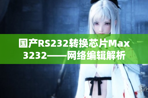 国产RS232转换芯片Max3232——网络编辑解析