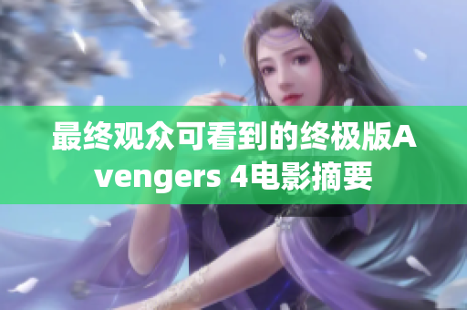 最终观众可看到的终极版Avengers 4电影摘要