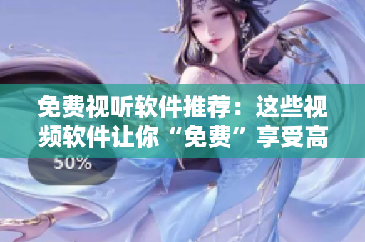 免费视听软件推荐：这些视频软件让你“免费”享受高清影音！