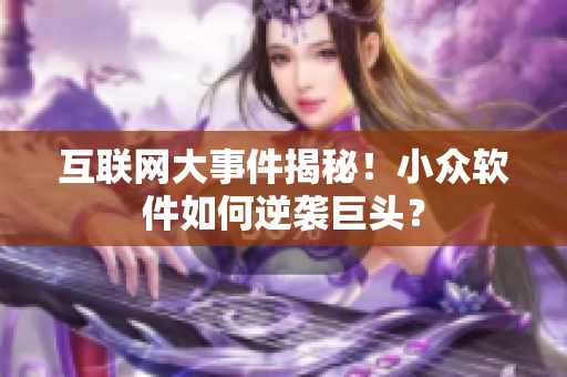 互联网大事件揭秘！小众软件如何逆袭巨头？