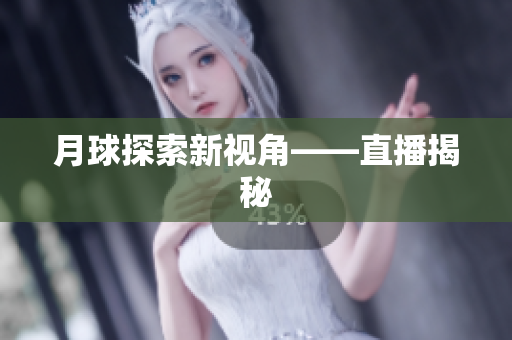 月球探索新视角——直播揭秘