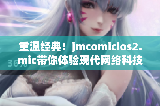 重温经典！jmcomicios2.mic带你体验现代网络科技