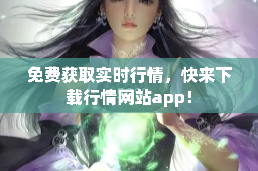 免费获取实时行情，快来下载行情网站app！