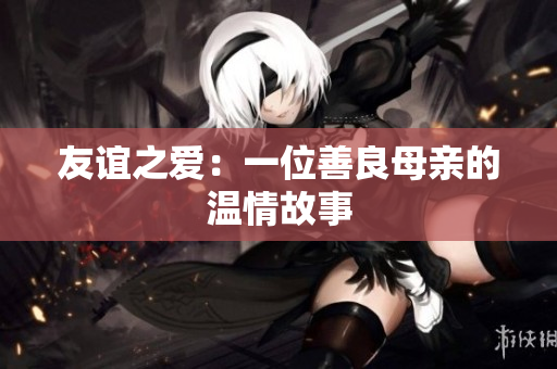 友谊之爱：一位善良母亲的温情故事