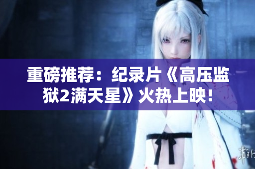 重磅推荐：纪录片《高压监狱2满天星》火热上映！