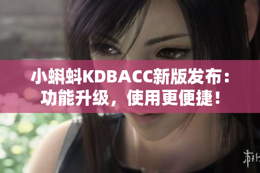 小蝌蚪KDBACC新版发布：功能升级，使用更便捷！