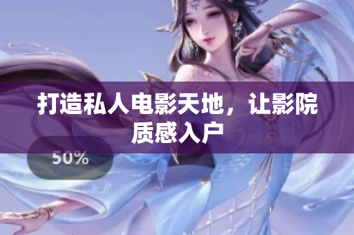 打造私人电影天地，让影院质感入户