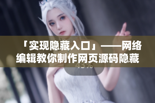 「实现隐藏入口」——网络编辑教你制作网页源码隐藏入口