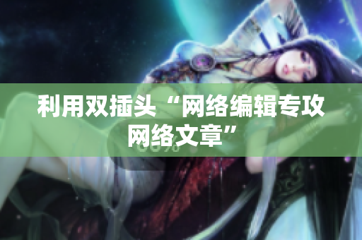 利用双插头“网络编辑专攻网络文章”
