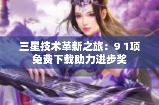 三星技术革新之旅：9 1项免费下载助力进步奖