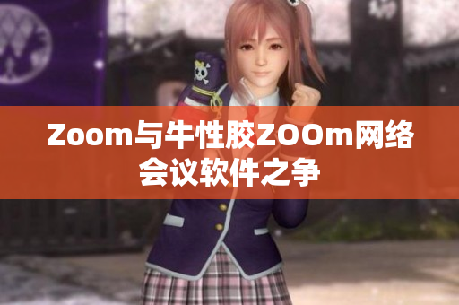 Zoom与牛性胶ZOOm网络会议软件之争