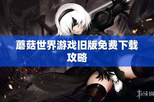 蘑菇世界游戏旧版免费下载攻略