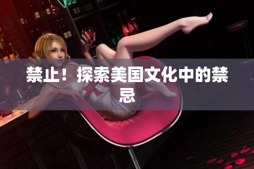 禁止！探索美国文化中的禁忌