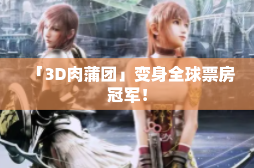 「3D肉蒲团」变身全球票房冠军！