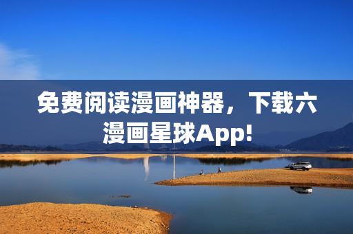 免费阅读漫画神器，下载六漫画星球App!