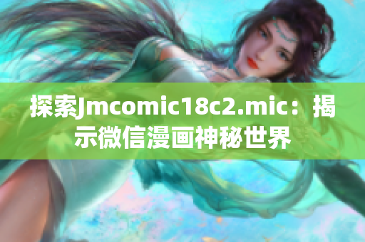 探索Jmcomic18c2.mic：揭示微信漫画神秘世界