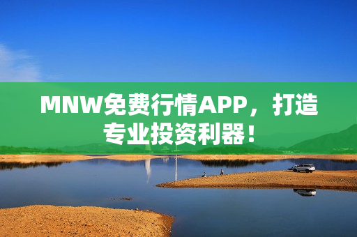 MNW免费行情APP，打造专业投资利器！