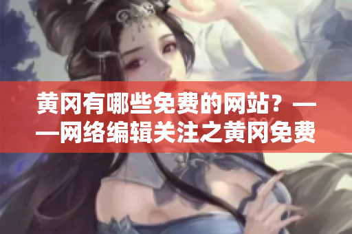 黄冈有哪些免费的网站？——网络编辑关注之黄冈免费网站汇总