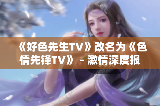 《好色先生TV》改名为《色情先锋TV》 – 激情深度报道网络色情文化