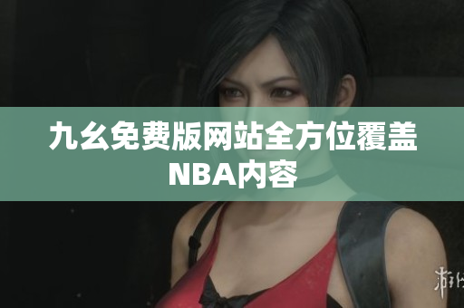 九幺免费版网站全方位覆盖NBA内容