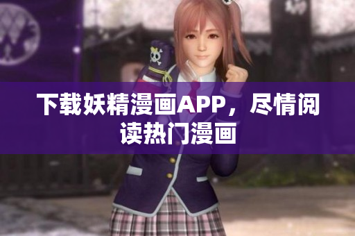 下载妖精漫画APP，尽情阅读热门漫画