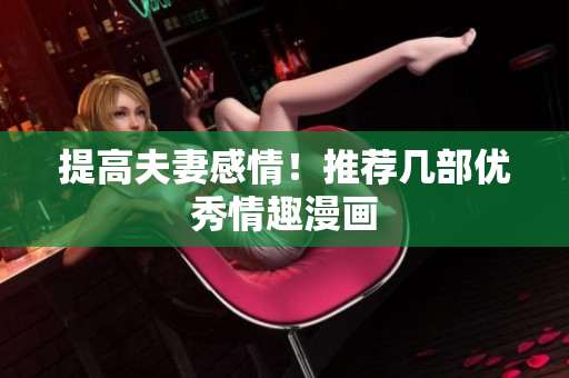 提高夫妻感情！推荐几部优秀情趣漫画