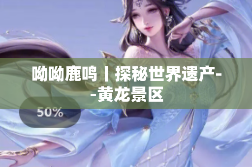 呦呦鹿鸣丨探秘世界遗产--黄龙景区