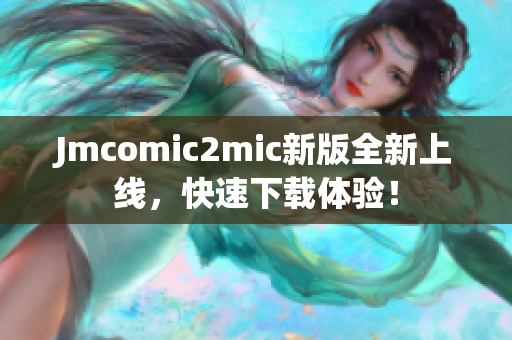 Jmcomic2mic新版全新上线，快速下载体验！