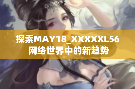 探索MAY18_XXXXXL56 网络世界中的新趋势