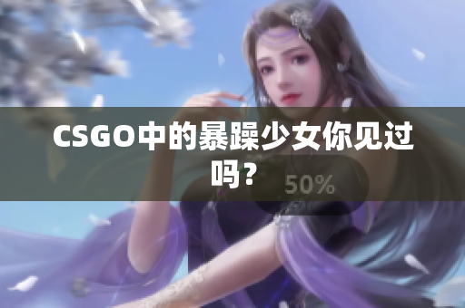 CSGO中的暴躁少女你见过吗？
