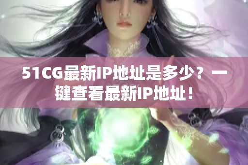51CG最新IP地址是多少？一键查看最新IP地址！