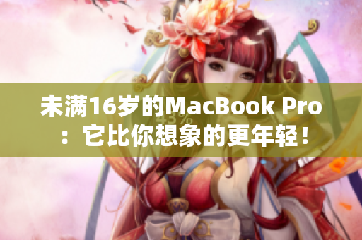 未满16岁的MacBook Pro：它比你想象的更年轻！
