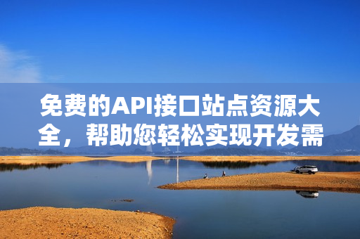 免费的API接口站点资源大全，帮助您轻松实现开发需求