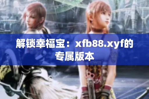 解锁幸福宝：xfb88.xyf的专属版本