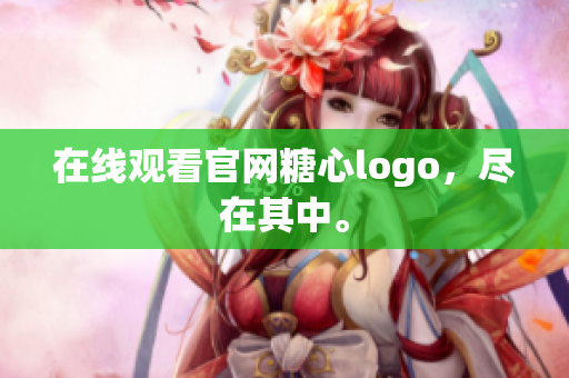 在线观看官网糖心logo，尽在其中。