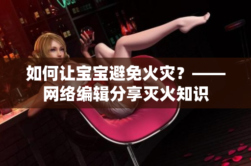 如何让宝宝避免火灾？——网络编辑分享灭火知识