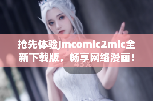 抢先体验Jmcomic2mic全新下载版，畅享网络漫画！