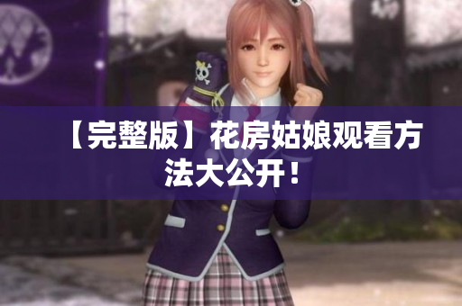 【完整版】花房姑娘观看方法大公开！