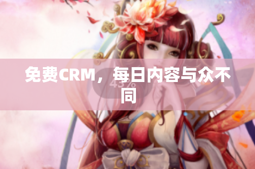 免费CRM，每日内容与众不同
